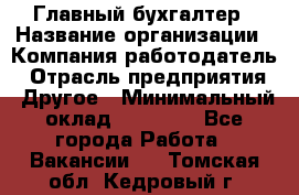 Главный бухгалтер › Название организации ­ Компания-работодатель › Отрасль предприятия ­ Другое › Минимальный оклад ­ 20 000 - Все города Работа » Вакансии   . Томская обл.,Кедровый г.